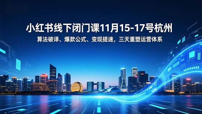 （16797期）小红书线下闭门课11月15-17号杭州，算法破译、爆款公式、变现提速，三天重塑运营体系_生财有道创业项目网