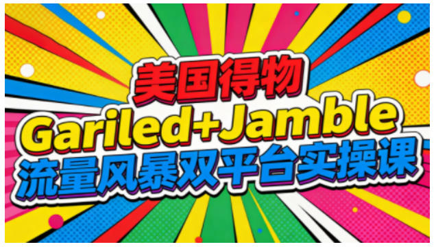 美国得物Gariled+Jamble流量风暴双平台实操课，两大美国热门平台全流程运营——生财有道创业项目网