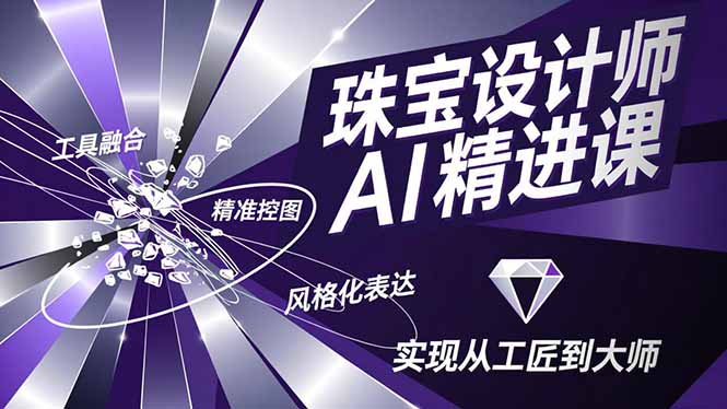 （16823期）珠宝设计师AI精进课，工具融合、精准控图、风格化表达，实现从工匠到大师_生财有道创业项目网