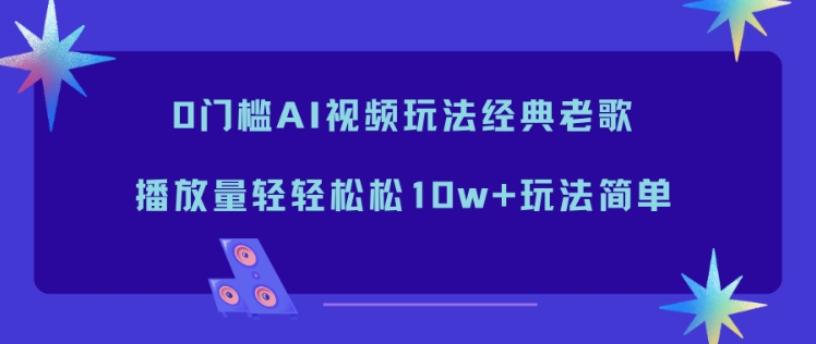 图片[1]-0门槛AI视频玩法经典老歌，播放量轻轻松松10w+玩法简单——生财有道创业项目网-生财有道
