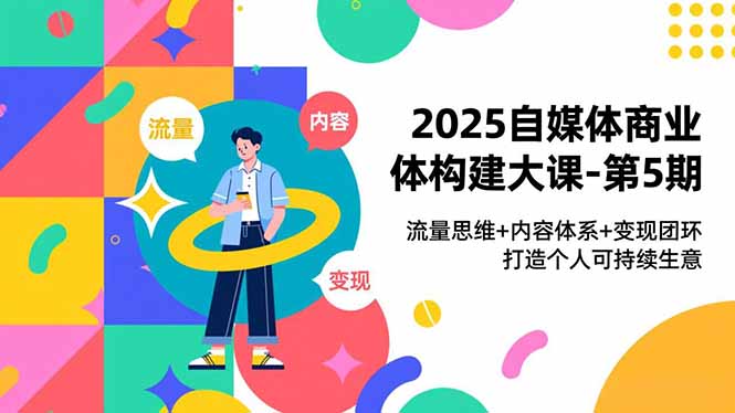 （16827期）2025自媒体商业体构建大课-第5期，流量思维+内容体系+变现闭环，打造个人可持续生意_生财有道创业项目网