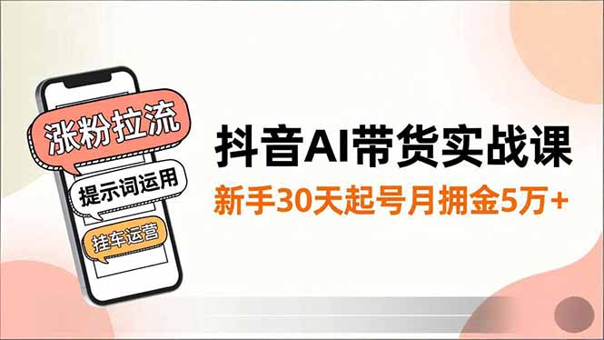 （16759期）抖音AI带货实战课，涨粉拉流、提示词运用、挂车运营，新手30天起号月佣金5万+_生财有道创业项目网