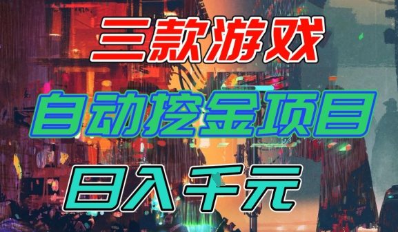 【推荐】三款游戏全自动挖金项目，日入1k+，可持续稳定的睡后收入副业【揭秘】——生财有道创业项目网