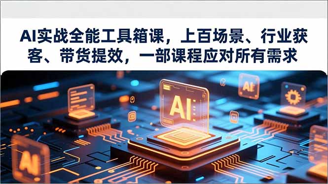 （16819期）AI实战全能工具箱课，上百场景、行业获客、带货提效，一部课程应对所有需求_生财有道创业项目网