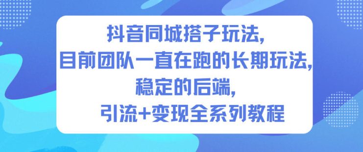 抖音同城搭子玩法，目前团队一直在跑的长期玩法，稳定的后端，引流+变现全系列教程——生财有道创业项目网