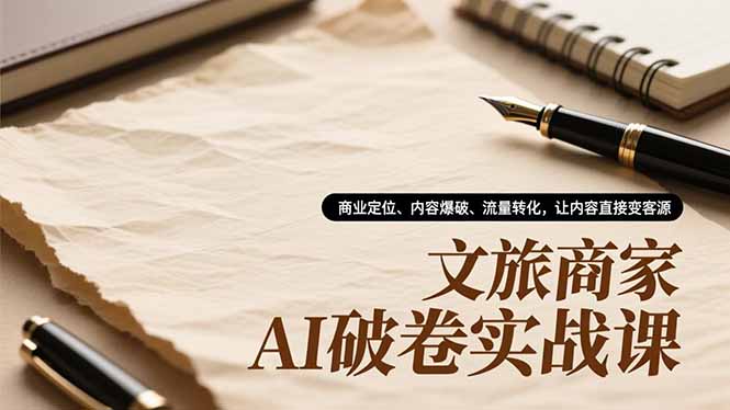 (16791期)文旅商家AI破卷实战课,商业定位、内容爆破、流量转化,让内容直接变客源_生财有道创业项目网