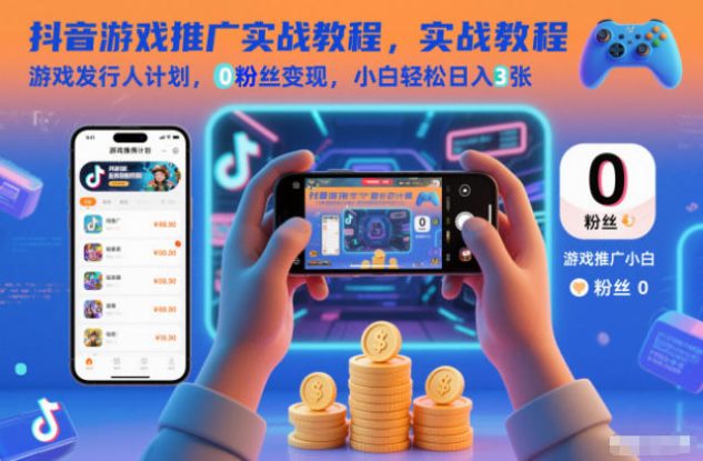 抖音游戏推广实战教程，游戏发行人计划，0粉丝变现，小白轻松日入3张——生财有道创业项目网