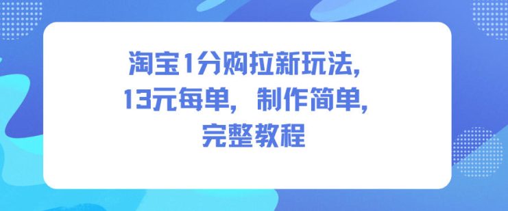 淘宝1分购拉新玩法，13米每单，制作简单，完整教程——生财有道创业项目网