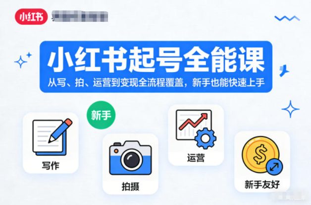 小红书起号全能课，从写、拍、运营到变现全流程覆盖，新手也能快速上手——生财有道创业项目网