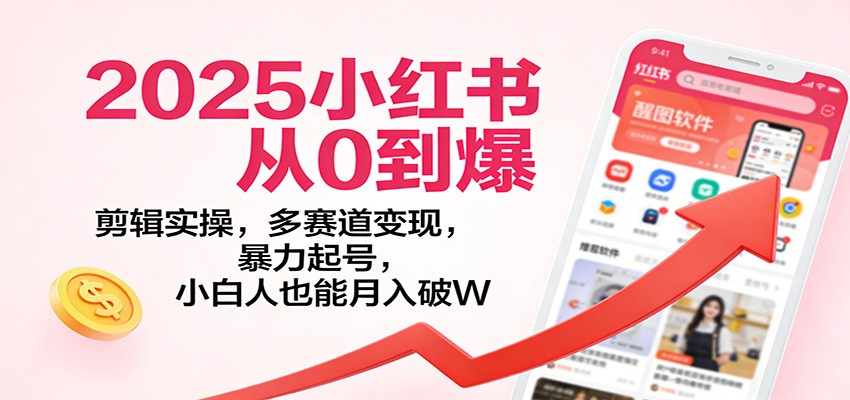 2025小红书从0到爆：剪辑实操，多赛道变现，暴力起号，零基础也能月入破W_生财有道创业网