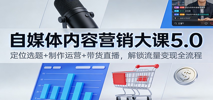 图片[1]-自媒体内容营销大课5.0：定位选题+制作运营+带货直播，解锁流量变现全流程_生财有道创业网-生财有道