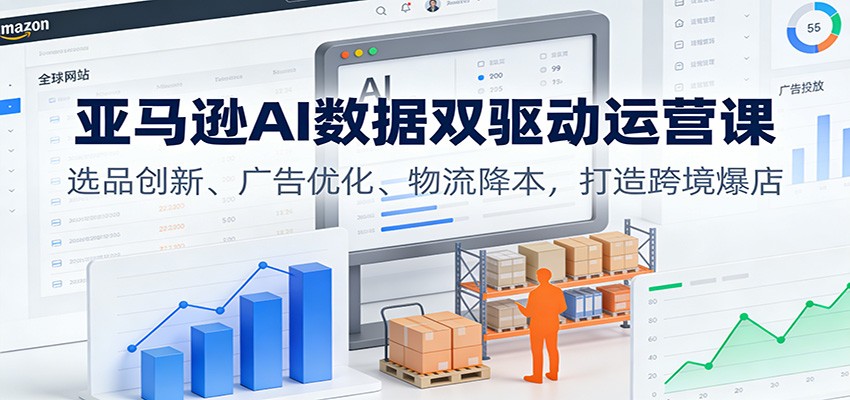 图片[1]-亚马逊AI数据双驱动运营课：选品创新、广告优化、物流降本，打造跨境爆店_生财有道创业网-生财有道