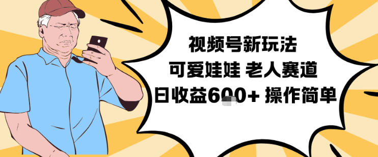 视频号新玩法，可爱娃娃视频制作教学，老人赛道，日收益6张+操作简单——生财有道创业项目网