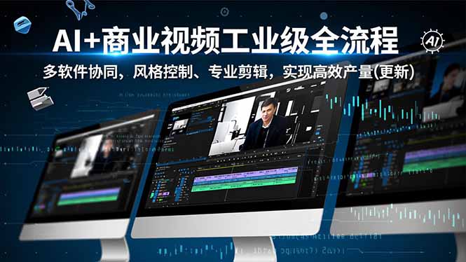 （16855期）AI+商业视频工业级全流程-2期，多软件协同、风格控制、专业剪辑，实现高效量产(更新)_生财有道创业项目网