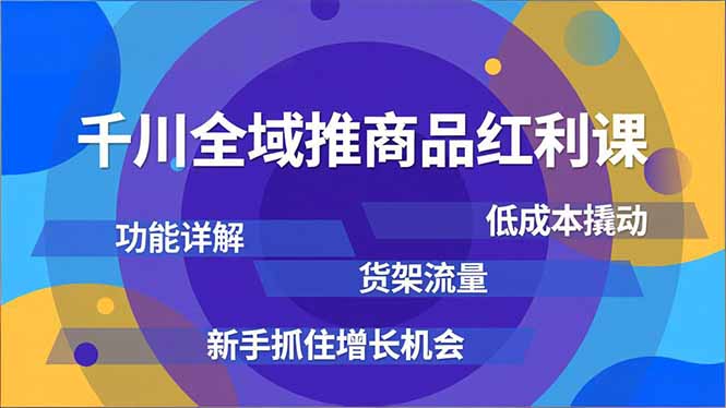 （16857期）千川全域推商品红利课，功能详解、低成本撬动、货架流量，新手抓住增长机会_生财有道创业项目网