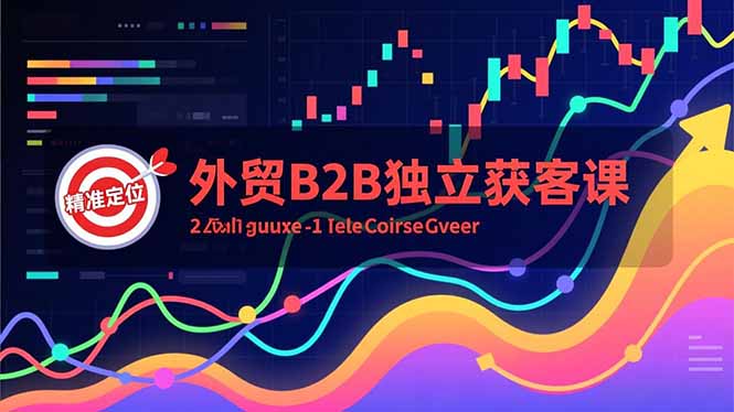 （16856期）外贸B2B独立获客课，Facebook主页搭建、消息互动广告、精准定位，打造高询盘系统_生财有道创业项目网