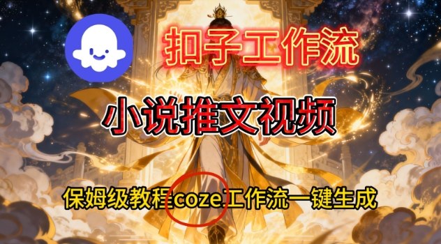 Coze扣子智能体工作流一键生成小说推文视频，保姆级搭建教学——生财有道创业项目网