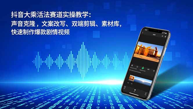 （16863期）抖音大乘活法赛道实操教学：声音克隆，文案改写、双端剪辑、素材库，快速制作爆款剧情视频_生财有道创业项目网