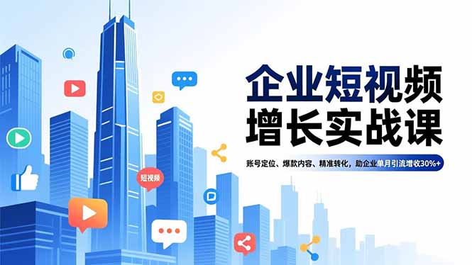 （16867期）企业短视频增长实战课，账号定位、爆款内容、精准转化，助企业单月引流增收30%+_生财有道创业项目网