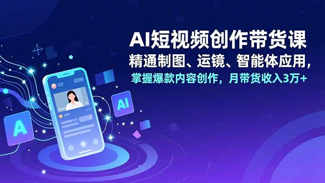 （16871期）AI短视频创作带货课，精通制图、运镜、智能体应用，掌握爆款内容创作，月带货收入3万+_生财有道创业项目网