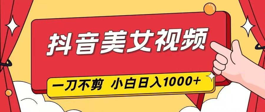 图片[1]-（16873期）抖音美女视频，一刀不剪，两分钟一条视频，小白轻松上手，日入1000_生财有道创业项目网-生财有道