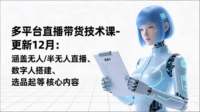（16895期）平台直播带货技术课-更新12月：涵盖无人/半无人直播、数字人搭建、选品起号等核心内容_生财有道创业项目网