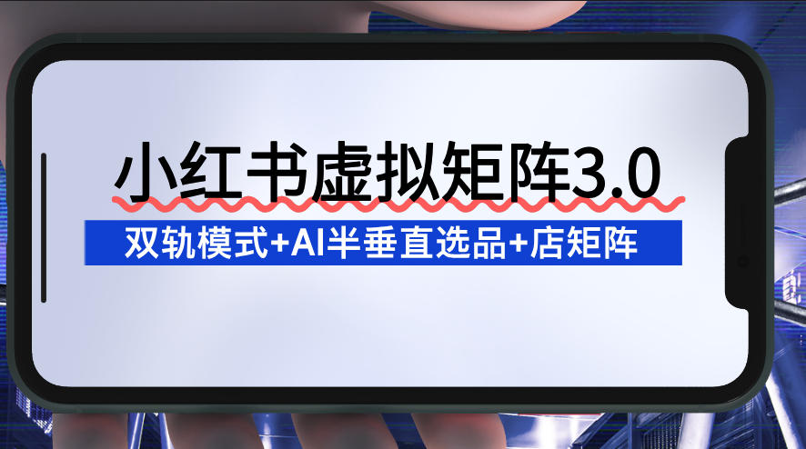 图片[1]-小红书虚拟矩阵3.0：双轨模式+AI半垂直选品+店矩阵——生财有道创业项目网-生财有道