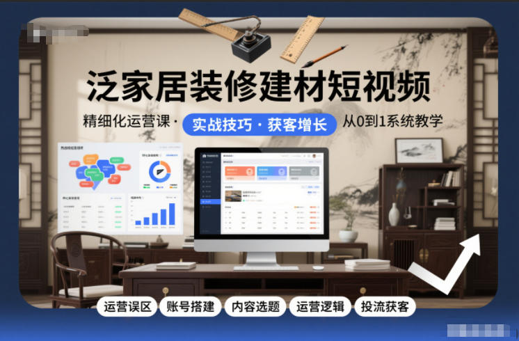 图片[1]-泛家居装修建材短视频精细化运营课，运营误区+账号搭建+内容选题+运营逻辑+投流获客——生财有道创业项目网-生财有道