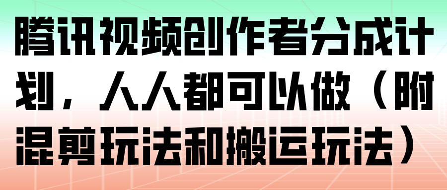 图片[1]-腾讯视频创作者分成计划，人人都可以做（附混剪玩法和搬运玩法）_生财有道创业网-生财有道