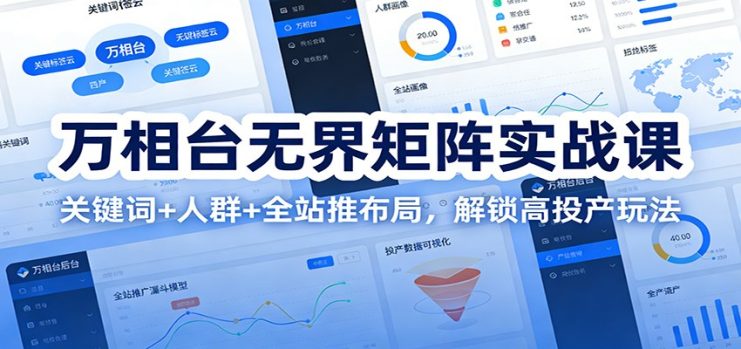 万相台无界矩阵实战课：关键词+人群+全站推布局，解锁高投产玩法_生财有道创业网