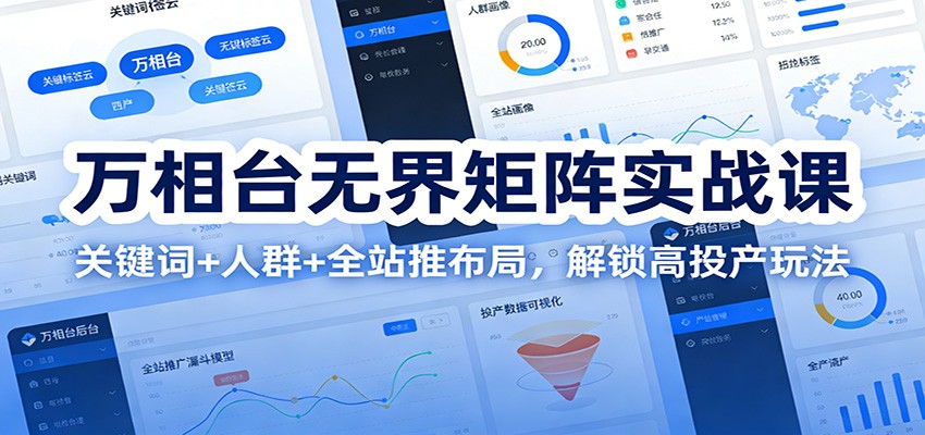 图片[1]-万相台无界矩阵实战课：关键词+人群+全站推布局，解锁高投产玩法_生财有道创业网-生财有道
