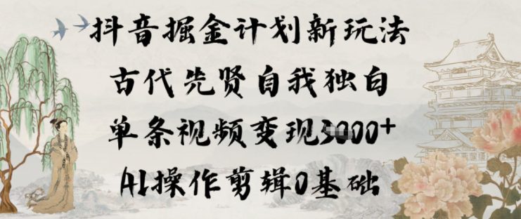 抖音掘金计划新玩法，古代先贤自我独白，单条视频变现1k+，AI操作剪辑0基础——生财有道创业项目网