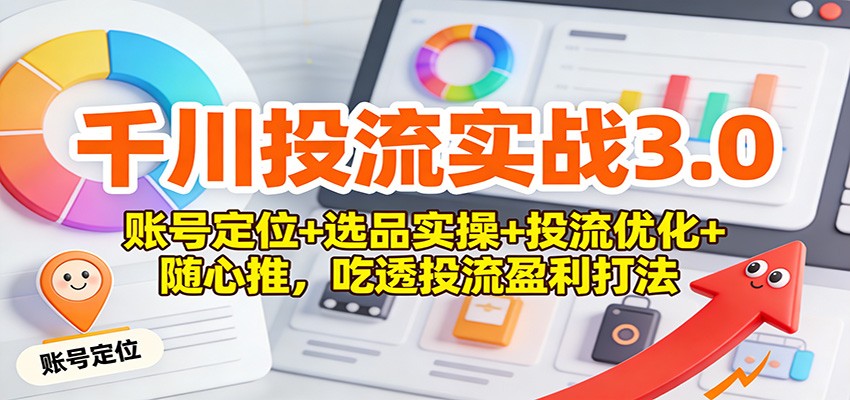 图片[1]-千川投流实战3.0：账号定位+选品实操+投流优化+随心推，吃透投流盈利打法_生财有道创业网-生财有道