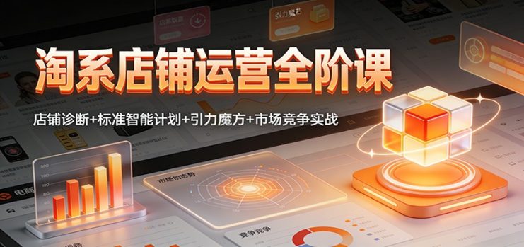 淘系店铺运营全阶课：店铺诊断+标准智能计划+引力魔方+市场竞争实战_生财有道创业网