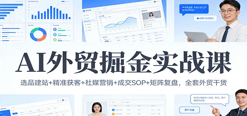 图片[1]-AI外贸掘金实战课：选品建站+精准获客+社媒营销+成交SOP+矩阵复盘，全套外贸干货_生财有道创业网-生财有道