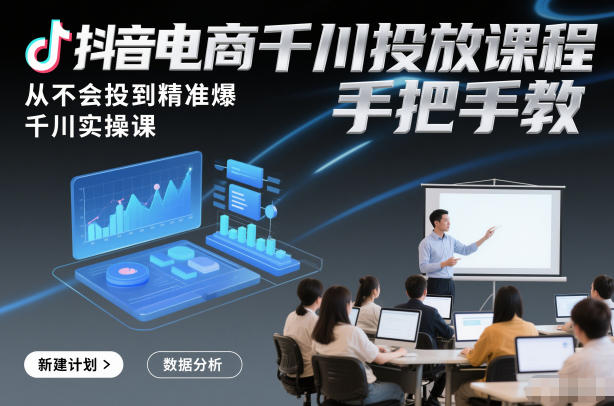 抖音电商千川投放课程，从不会投到精准爆，千川实操课，手把手教——生财有道创业项目网