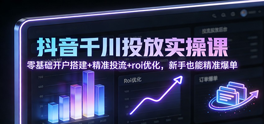 图片[1]-抖音千川投放实操课：零基础开户搭建+精准投流+roi优化，新手也能精准爆单_生财有道创业网-生财有道