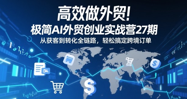 高效做外贸！极简AI外贸创业实战营27期，从获客到转化全链路，轻松搞定跨境订单——生财有道创业项目网
