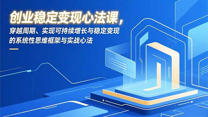 （16966期）创业稳定变现心法课，穿越周期、实现可持续增长与稳定变现的系统性思维框架与实战心法_生财有道创业项目网