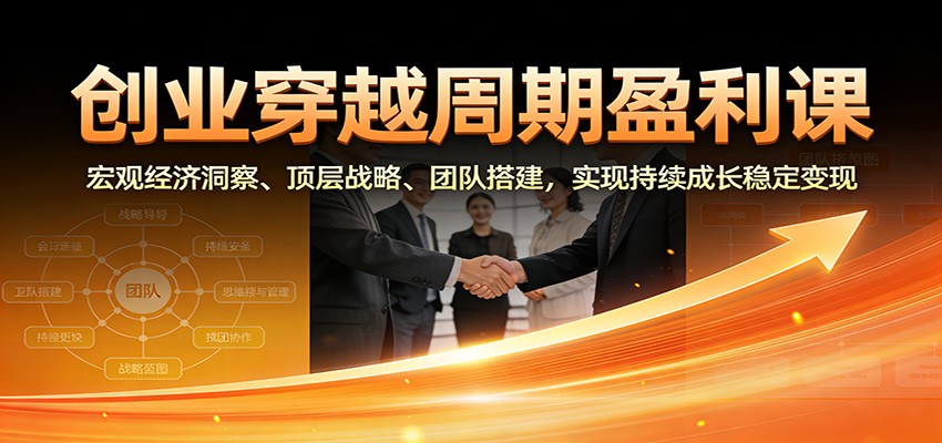 图片[1]-创业穿越周期盈利课：宏观经济洞察、顶层战略、团队搭建，实现持续成长稳定变现_生财有道创业网-生财有道
