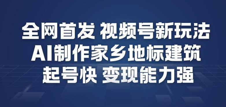 图片[1]-全网首发，视频号新玩法，AI制作家乡地标建筑，起号快，变现能力强——生财有道创业项目网-生财有道