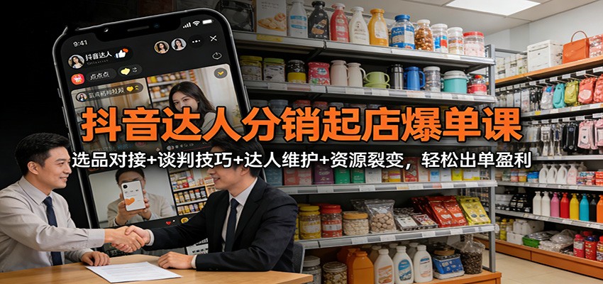 图片[1]-抖音达人分销起店爆单课：选品对接+谈判技巧+达人维护+资源裂变，轻松出单盈利_生财有道创业网-生财有道