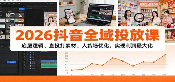 2026抖音全域投放课：底层逻辑、直投打素材、人货场优化，实现利润最大化_生财有道创业网
