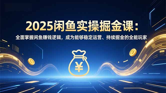 （16976期）2025闲鱼实操掘金课：全面掌握闲鱼賺钱逻辑，成为能够稳定运营、持续掘金的全能玩家_生财有道创业项目网