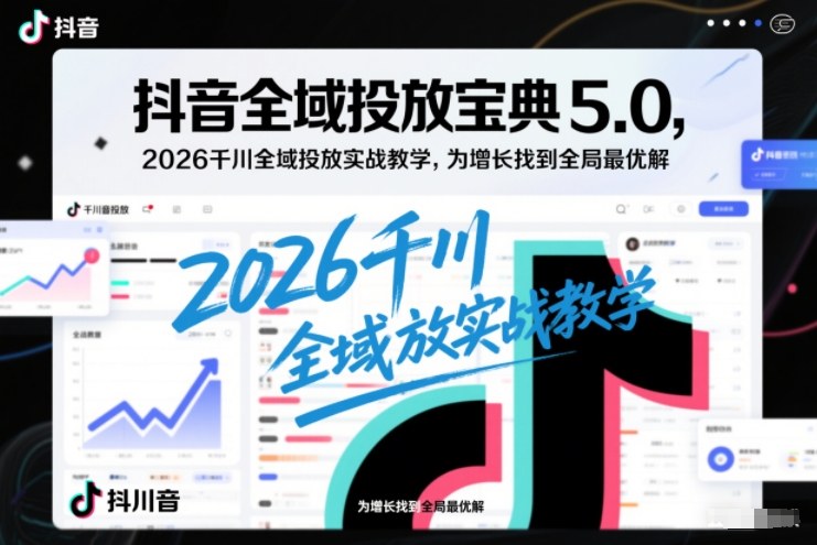 图片[1]-抖音全域投放宝典5.0，2026千川全域投放实战教学，为增长找到全局最优解——生财有道创业项目网-生财有道