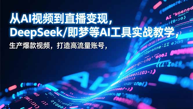 （17001期）从AI视频到直播变现，DeepSeek/即梦等AI工具实战教学，生产爆款视频，打造高流量账号_生财有道创业项目网