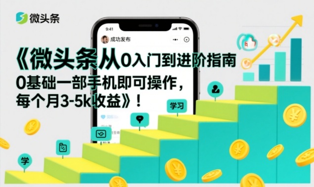微头条从0入门到进阶指南，0基础一部手机即可操作，每个月3-5k收益——生财有道创业项目网