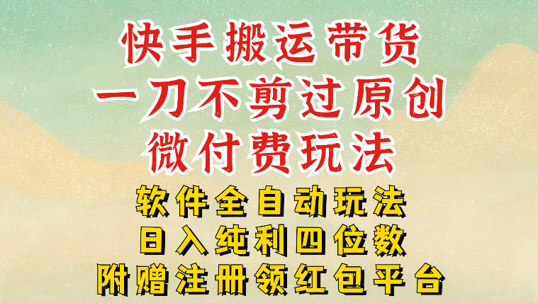 图片[1]-快手搬运带货，一刀不剪过原创，微付费玩法，软件全自动玩法，日入纯利四位数【揭秘】——生财有道创业项目网-生财有道
