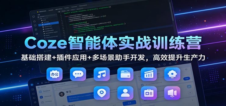 Coze智能体实战训练营：基础搭建+插件应用+多场景助手开发，高效提升生产力_生财有道创业网