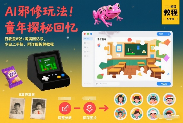 AI邪修玩法，童年探秘回忆，日收益8张+满满回忆杀，小白上手快，附详细拆解教程——生财有道创业项目网